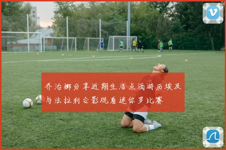 乔治娜分享近期生活点滴游历埃及与法拉利合影观看迷你罗比赛