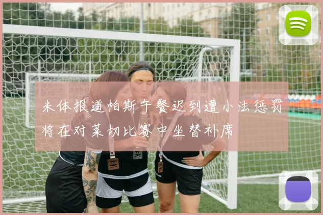 米体报道帕斯午餐迟到遭小法惩罚将在对莱切比赛中坐替补席
