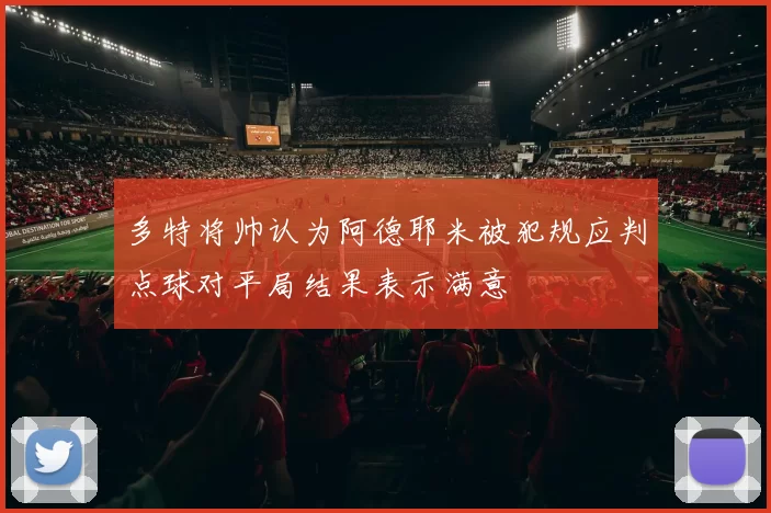 多特将帅认为阿德耶米被犯规应判点球对平局结果表示满意