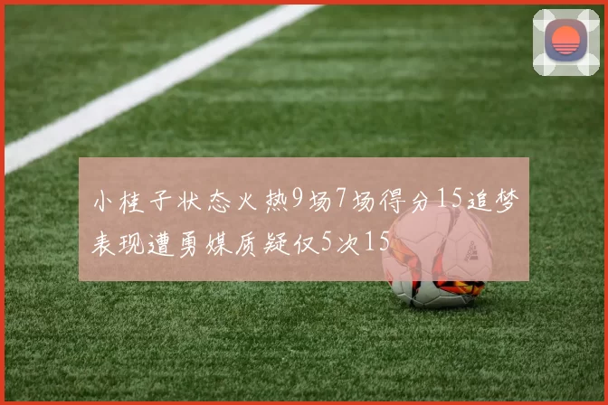 小桂子状态火热9场7场得分15追梦表现遭勇媒质疑仅5次15