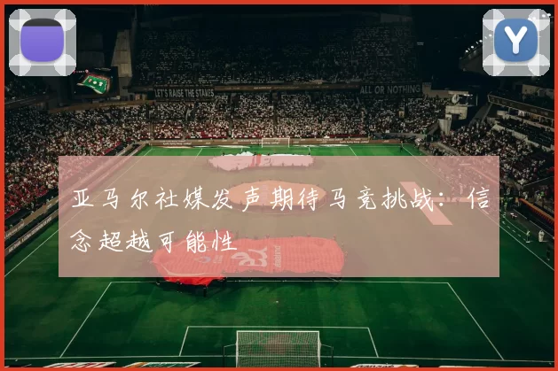 亚马尔社媒发声期待马竞挑战：信念超越可能性