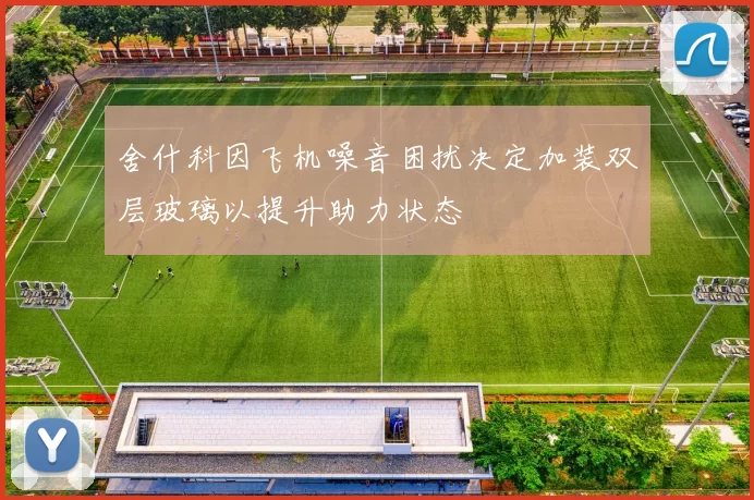 舍什科因飞机噪音困扰决定加装双层玻璃以提升助力状态