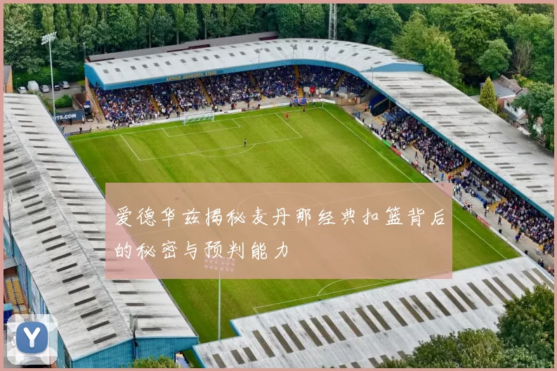 爱德华兹揭秘麦丹那经典扣篮背后的秘密与预判能力