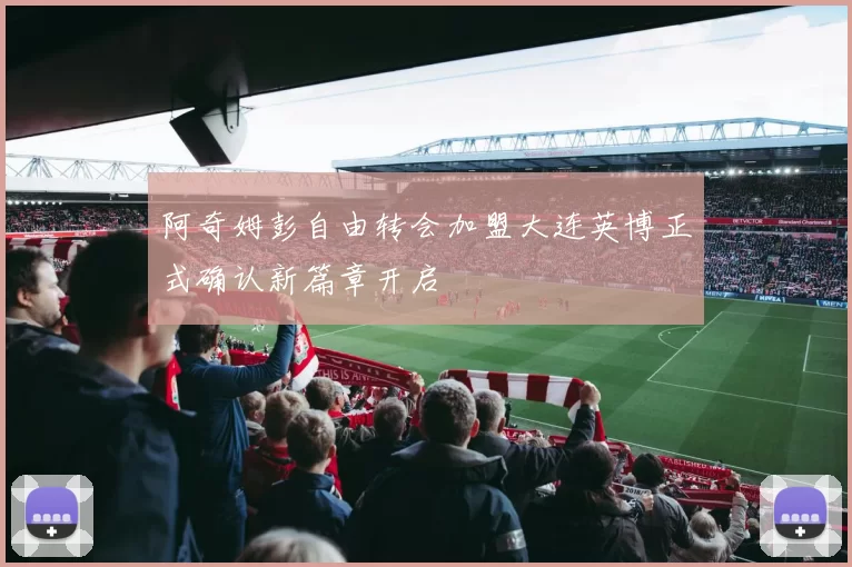 阿奇姆彭自由转会加盟大连英博正式确认新篇章开启