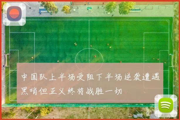 中国队上半场受阻下半场逆袭遭遇黑哨但正义终将战胜一切