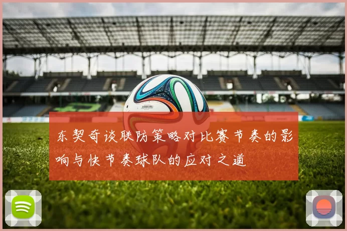 东契奇谈联防策略对比赛节奏的影响与快节奏球队的应对之道