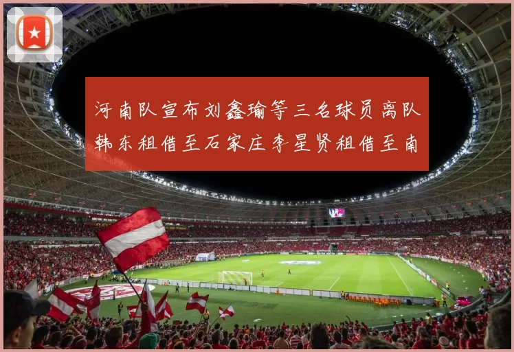 河南队宣布刘鑫瑜等三名球员离队韩东租借至石家庄李星贤租借至南通